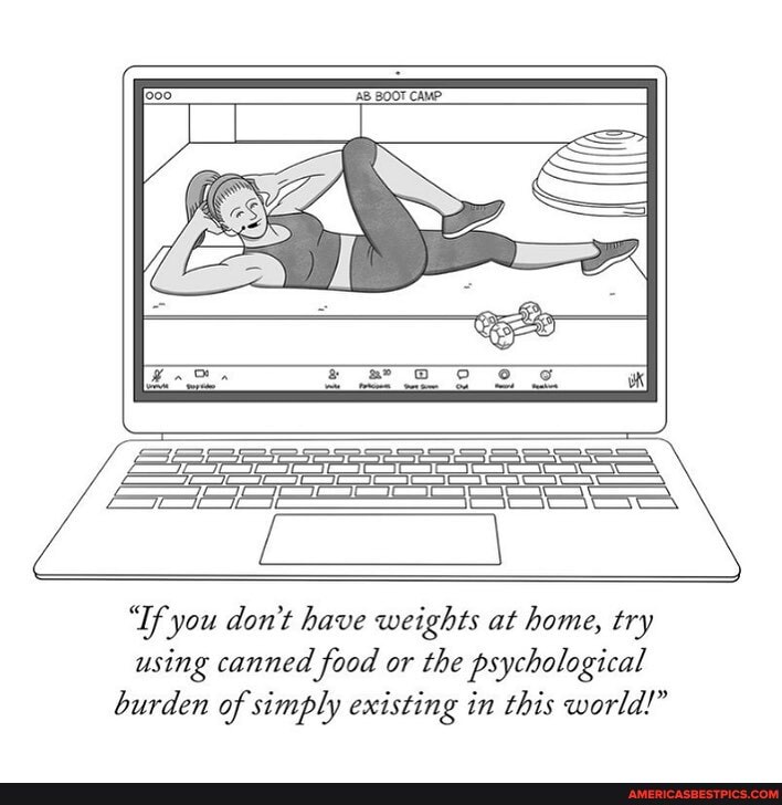 "If you don't have weights at home, try using canned food or the psychological burden of simply existing in this world!"