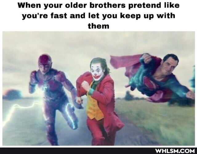 When your older brothers pretend like you're fast and let you keep up with them