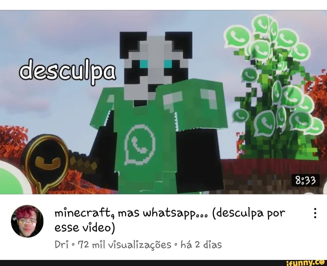 desculpa
minecraft, mas whatsapp.oo (desculpa por esse video)
Dri 72 mil visualizações há 2 dias