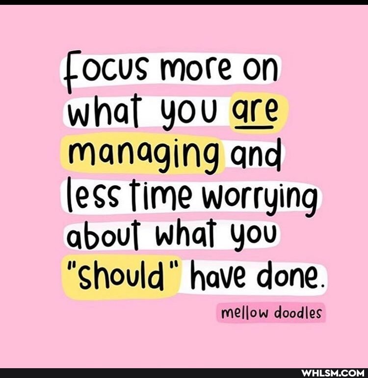 focus more on what you are managing and less Time worrying abou[ what you
"Should" have done.
mellow doodles