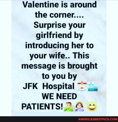 Valentine is around the corner...
Surprise your girlfriend by
introducing her to your wife.. This message is brought to you by
JFK Hospital
WE NEED
PATIENTS!