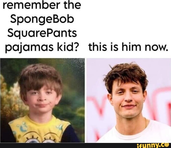Remember the SpongeBob SquarePants pajamas kid? this is him now. iFunny