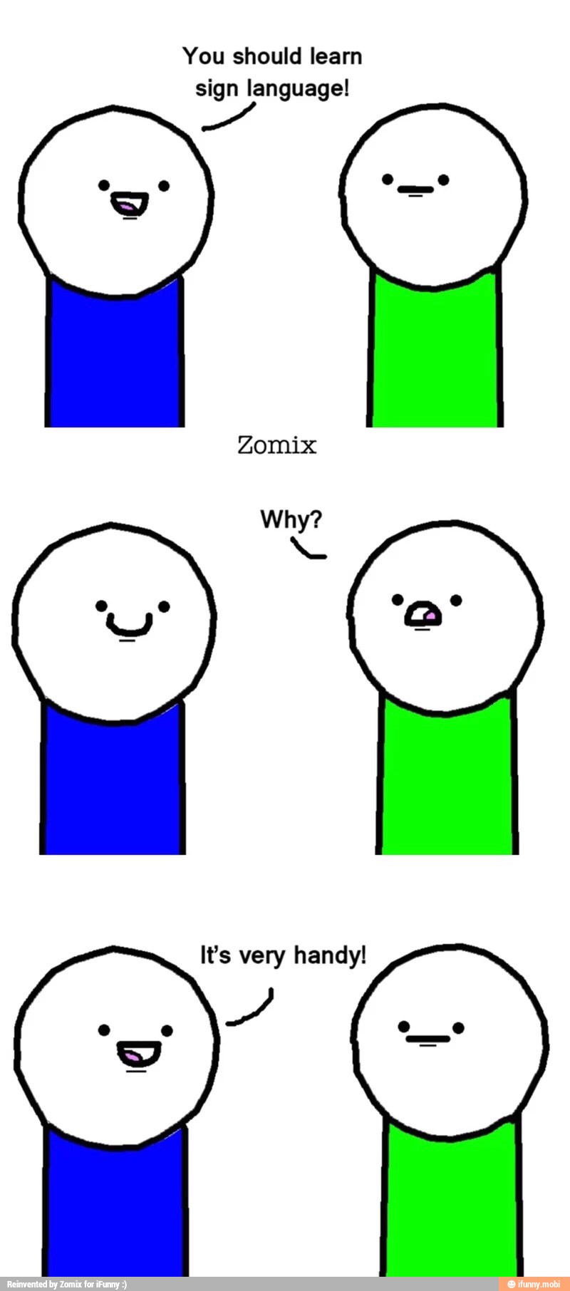 You should learn
sign language!
Zomix
It's very handy!