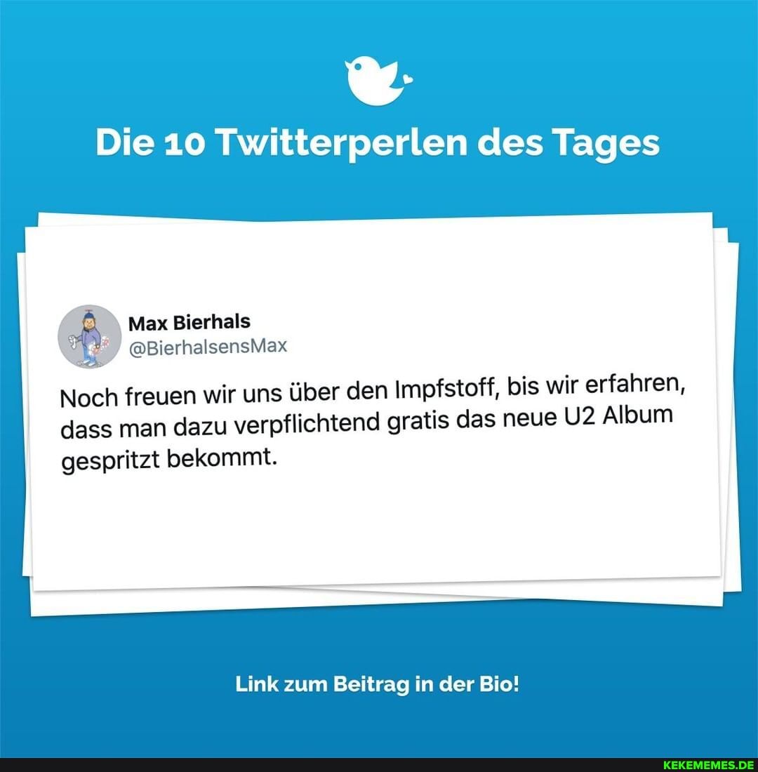 Die 10 Twitterperlen des Tages
Mex:
@BierhalsensMax
Noch freuen wir uns über den Impfstoff, bis wir erfahren,
dass man dazu verpflichtend gratis das neue Album gespritzt bekommt.
Link zum Beitrag in der Bio!