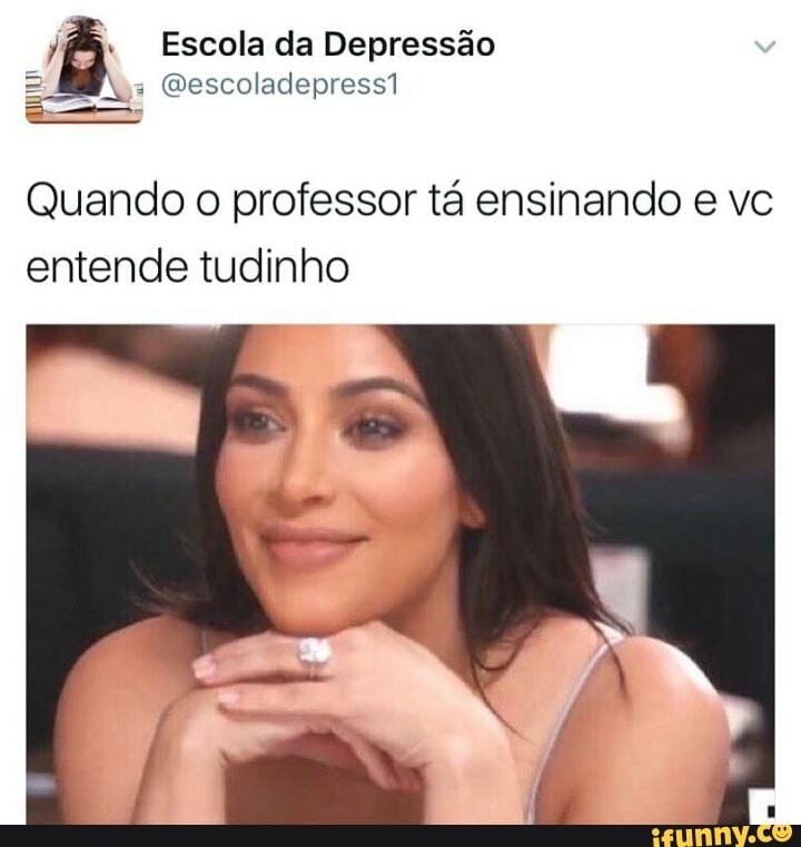 jf Escola da Depressão
Quando o professor tá ensinando e vc
entende tudinho