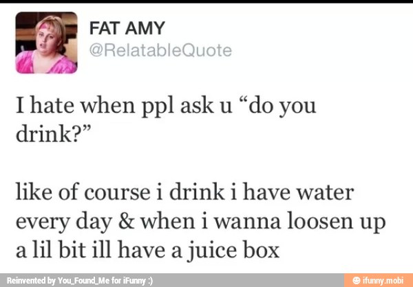 É
Ihate when ppl ask u
"do you
drink?"
like of course i drink i have water
every day when i wanna
loosen up
a lil bit ill have a juice box
