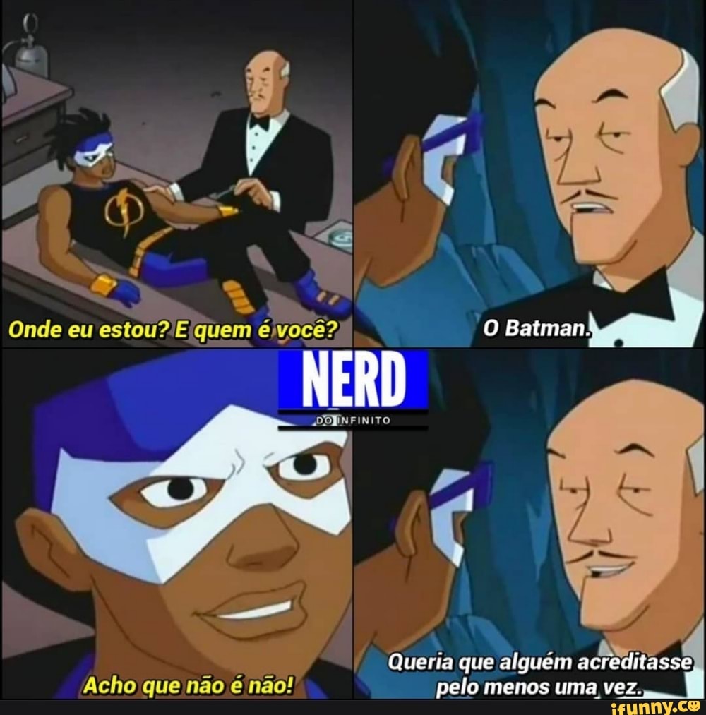 LAS
Onde eu éjvocê?, O Batman.
Queria que alguém acre
Acho que não nao! pelo menos uma vez.