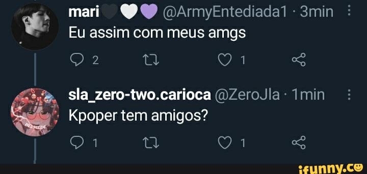 mari
Eu assim com meus amgs
sla zero-two.carioca (OZeroJla Imin
Kpoper tem amigos?