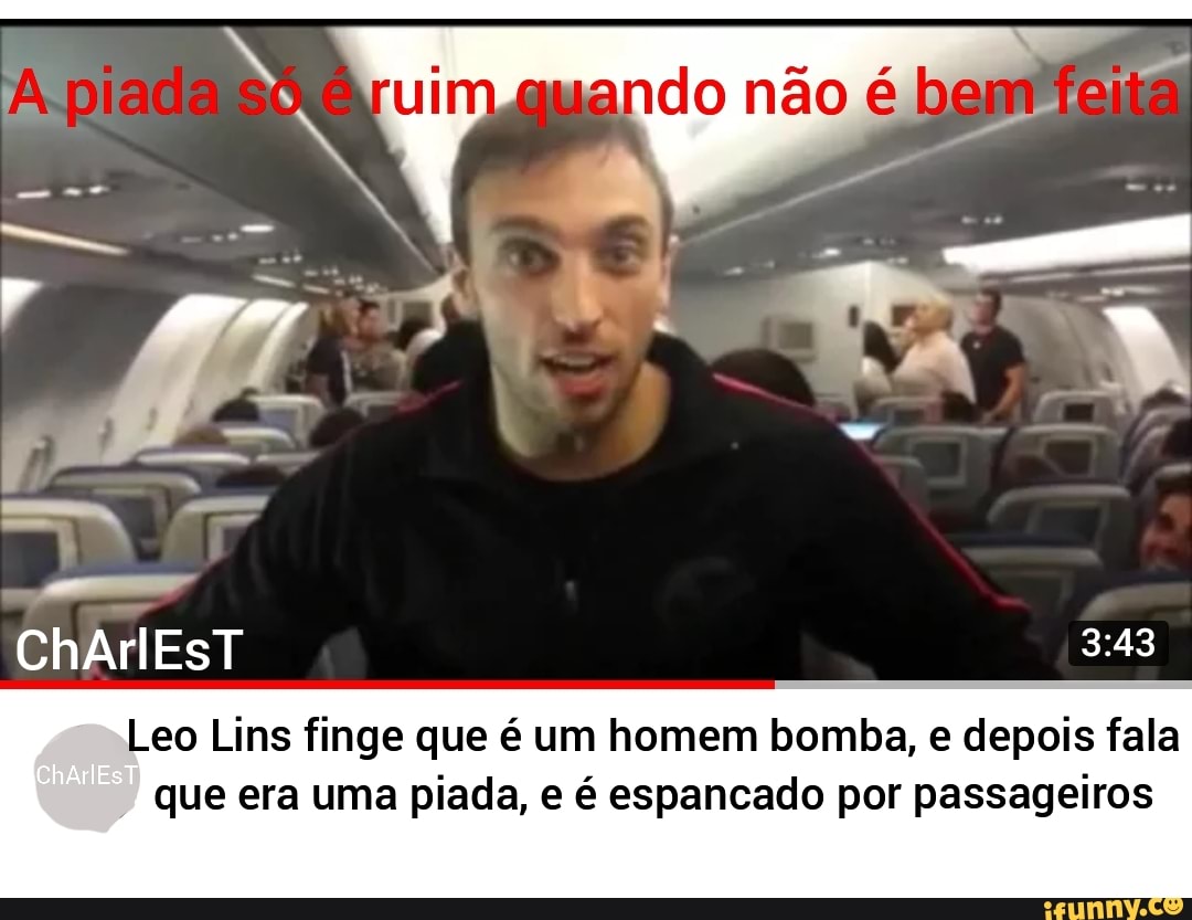 Apia Se ando não é bem feir
CháriEsT
Leo Lins finge que é um homem bomba, e depois fala
* que era uma piada, e é espancado por passageiros