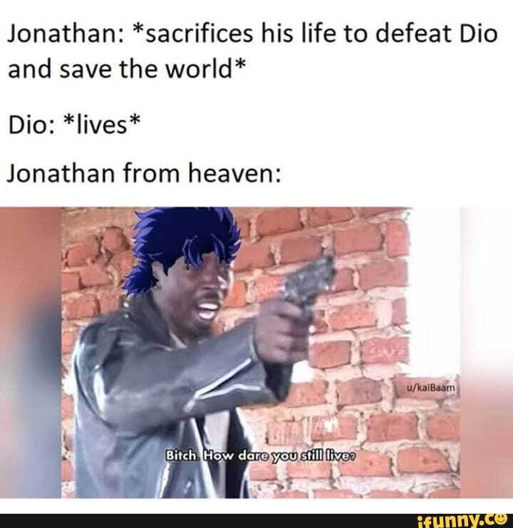 Jonathan: *sacrifices his life to defeat Dio
and save the world*
Jonathan from heaven: