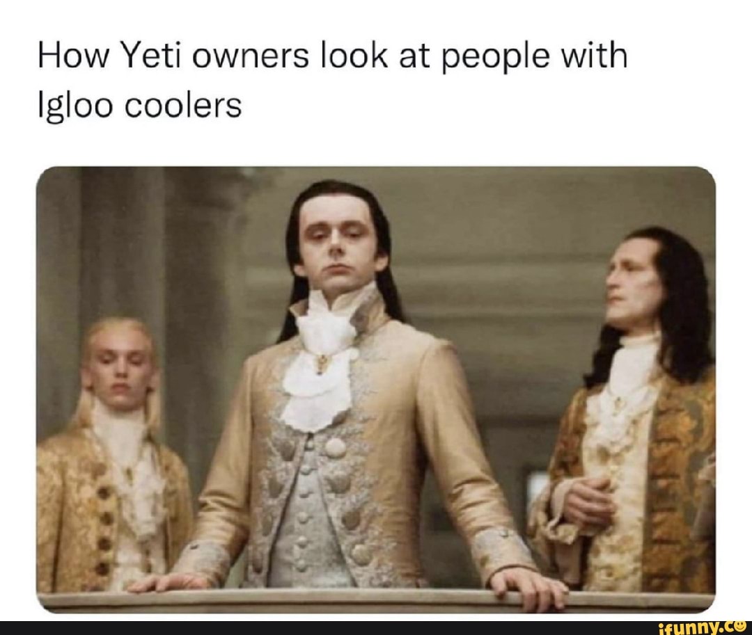 How Yeti owners look at people with Igloo coolers al iFunny
