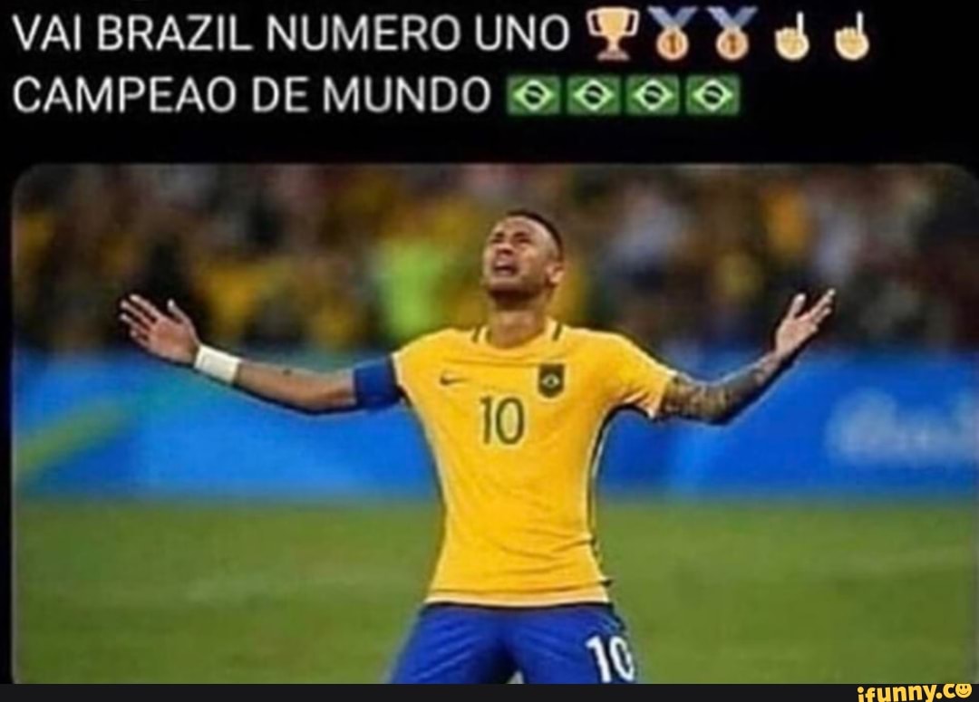 VAI BRAZIL NUMERO UNO CAMPEAO DE MUNDO - iFunny