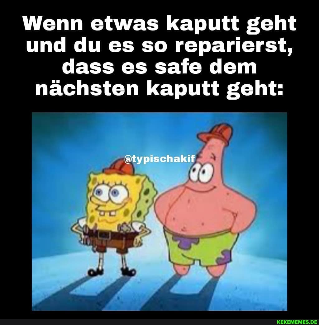 Wenn etwas kaputt geht und du es so reparierst, dass es safe dem nächsten kaputt geht:
@atypischakif