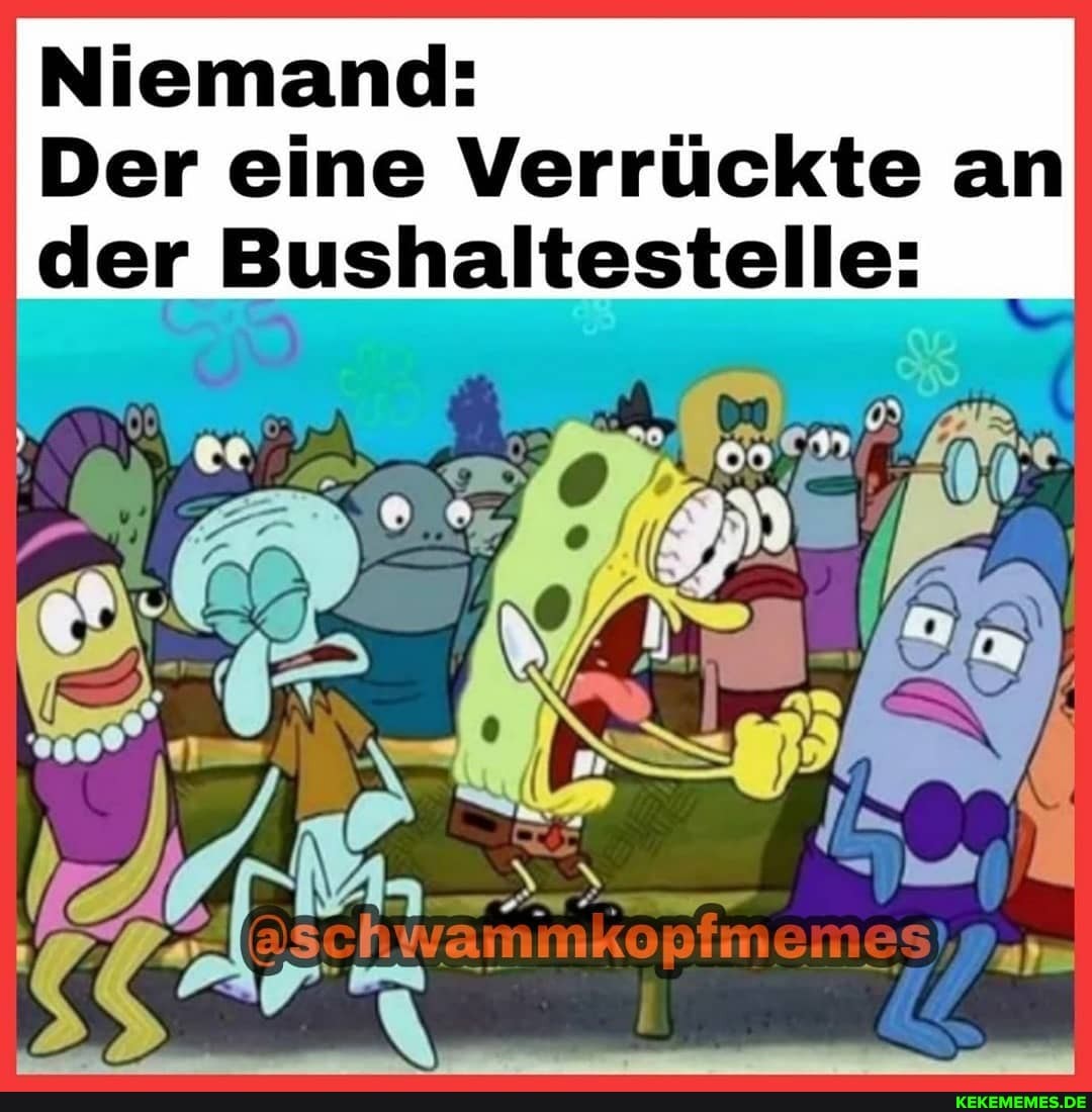 Niemand:
Der eine Verrückte an der Bushaltestelle:
emes!