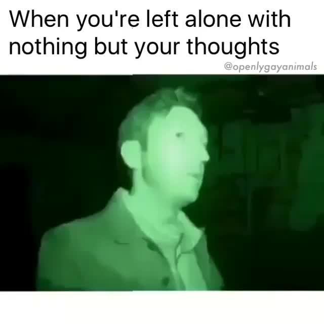 When You Re Left Alone With Nothing But Your Thoughts Ifunny