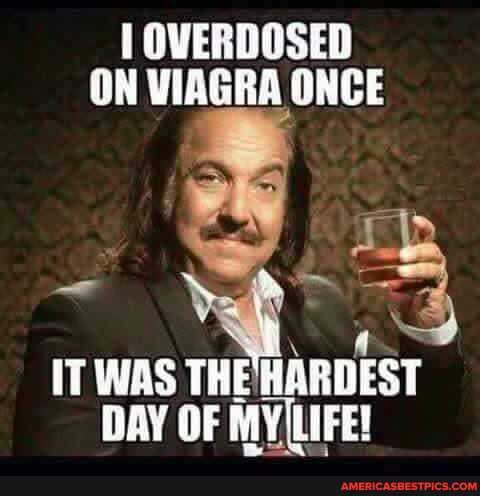 OVERDOSED
ON VIAGRA ONCE
rb
IT WAS THE HARDEST
DAY OF