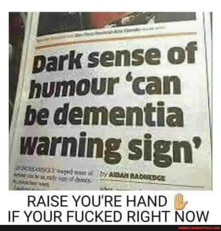 park sense of I
'humour 'can I
'be dementia
Warning sign'
RAISE YOU'RE HAND IC ID CIIC KEN DICUT Now