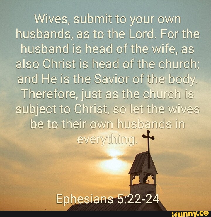 Wives, submit to your ewn husbands, as to the Lord. For the husband is ...