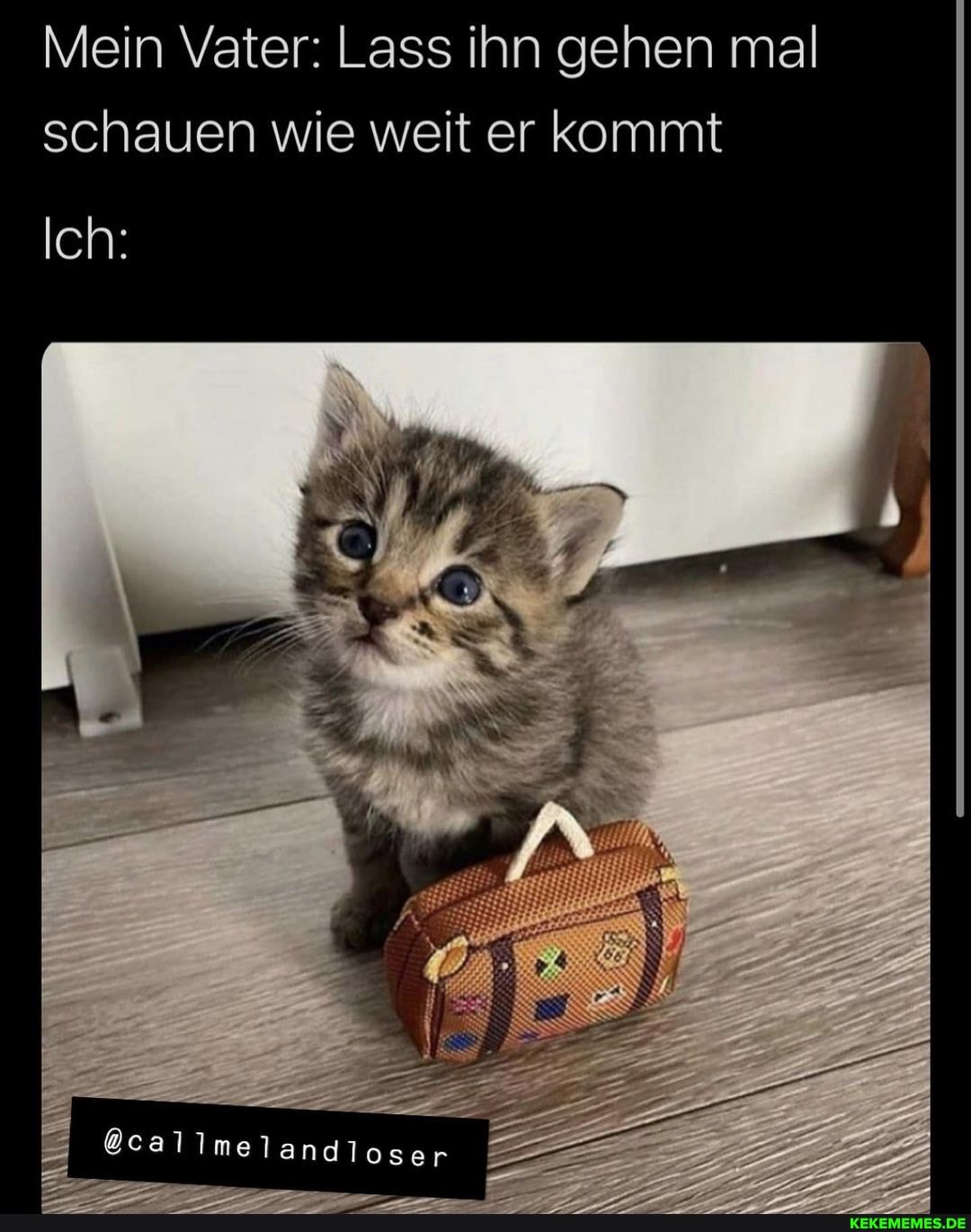 Mein Vater: Lass ihn gehen mal schauen wie weit er kommt
Ich: