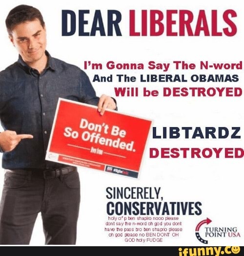 Dear Liberals I M Gonna Say The N Word And The Liberal Obamas Will Be Destroyed Libtardz Destroyed Sincerelv Gonservatives Ifunny