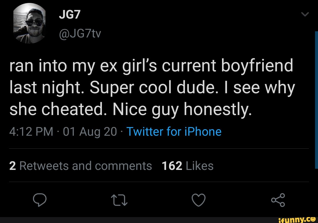 ANN
ran into my ex girl's current boyfriend
last night. Super cool dude. I see why
she cheated. Nice guy honestly.