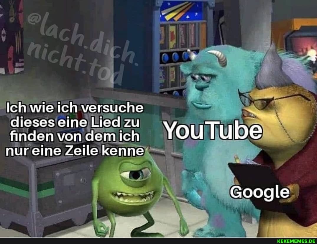 Ich wie ich versuche dieses eine Lied zu finden von dem ich YouTu be nureine Zeile kenne
Google