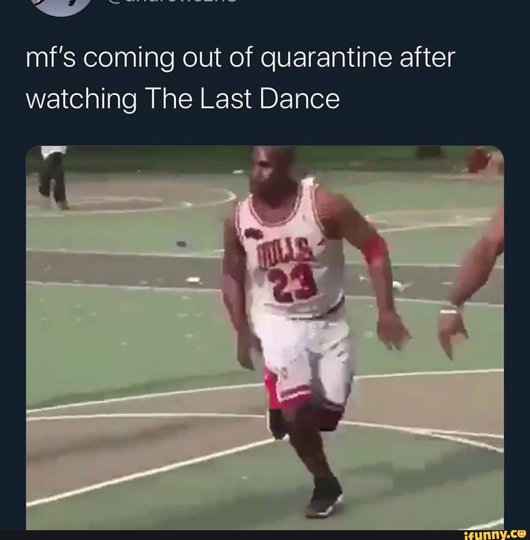 mf's coming out of quarantine after watching The Last Dance