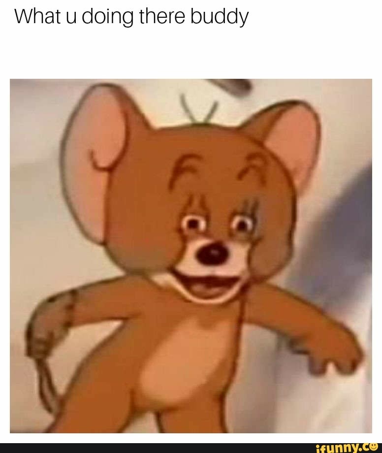 What U Doing There Buddy Ifunny