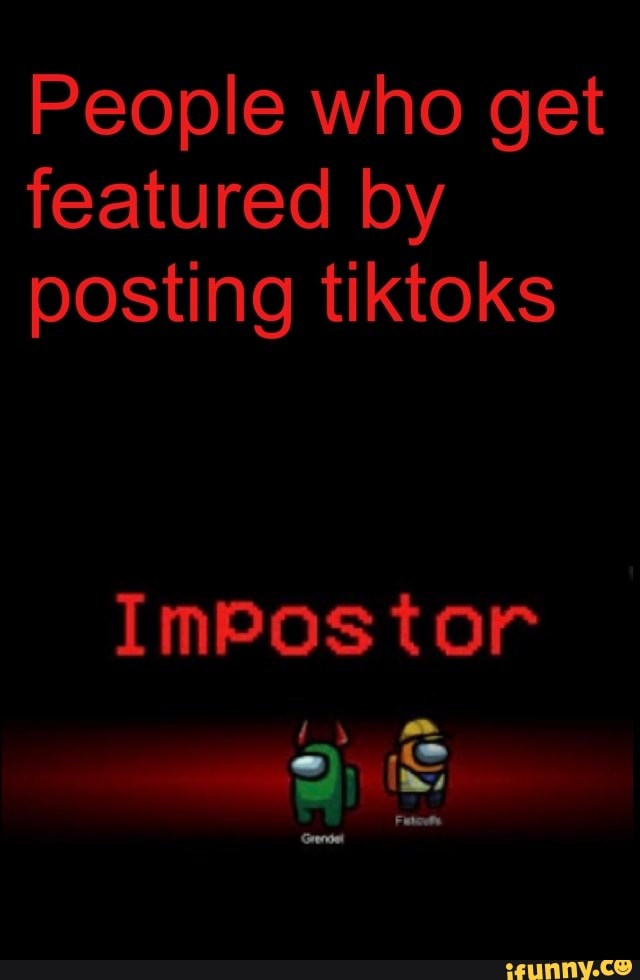 People who get featured by posting tiktoks
ImPostor