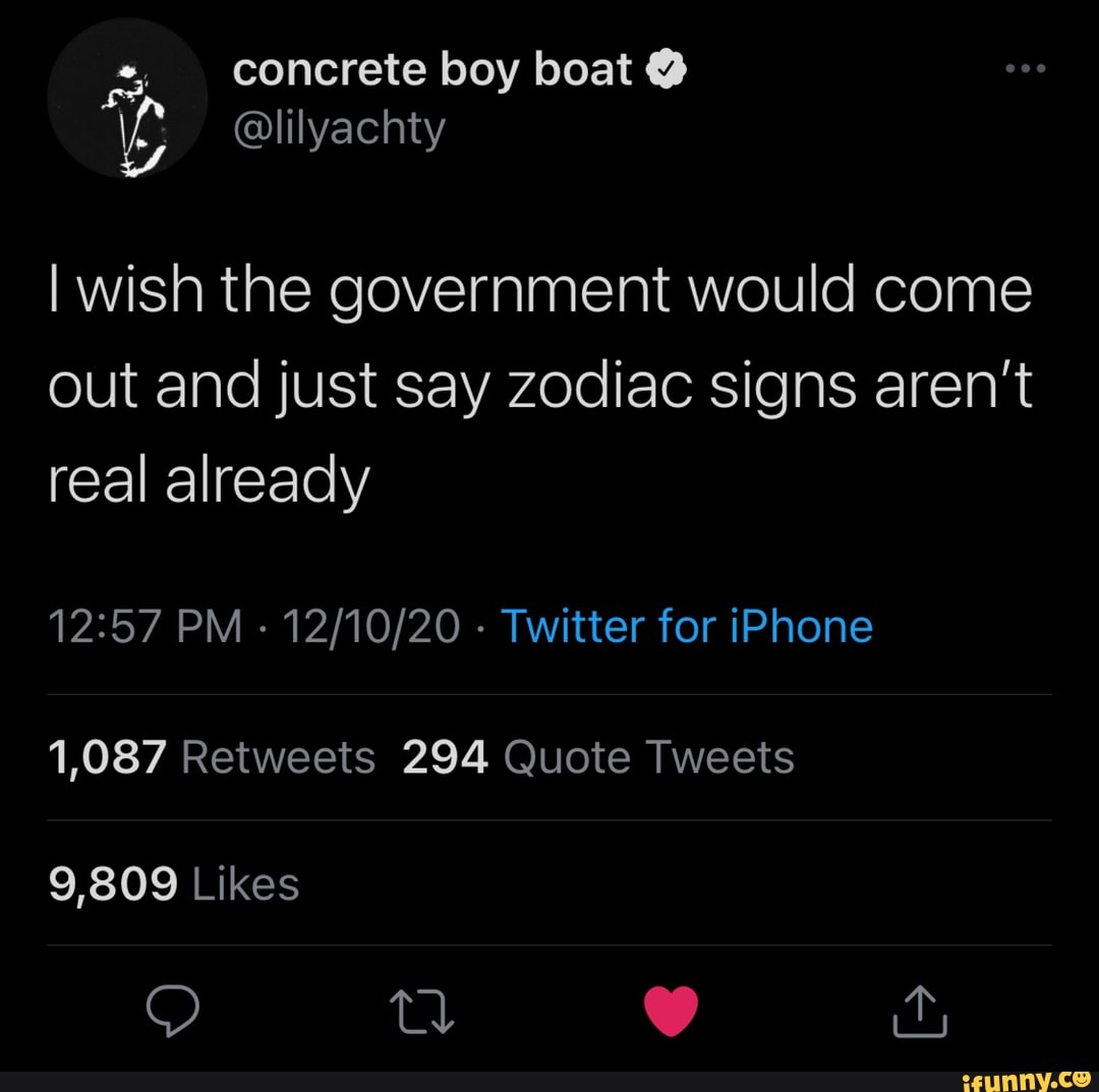 concrete boy boat @
I wish the government would come out and just say zodiac signs aren't real already
PM - - Twitter for iPhone
1,087 Retweets 294 Quote Tweets
9,809 Likes