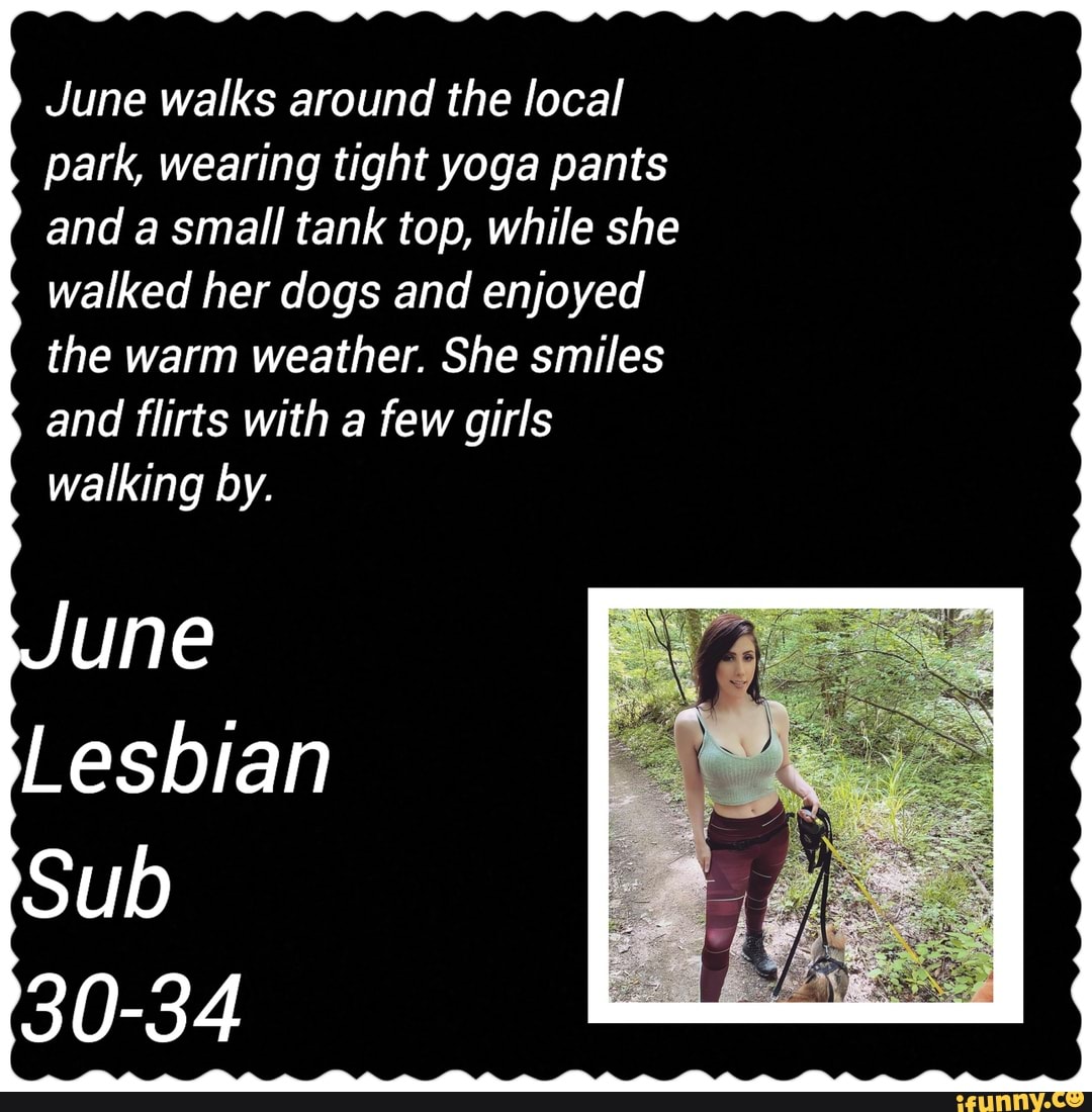 June walks around the local park, wearing tight yoga pants and a small tank top, while she walked her dogs and enjoyed the warm weather. She smiles and flirts with a few girls walking by.
