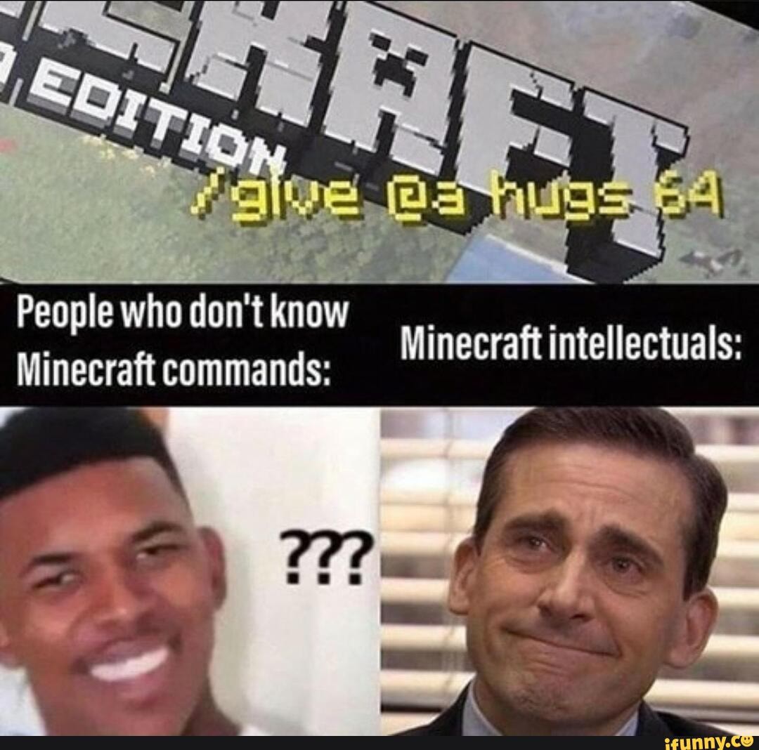 People who don't know Minecraft commands: Minecraft intellectuals: - iFunny