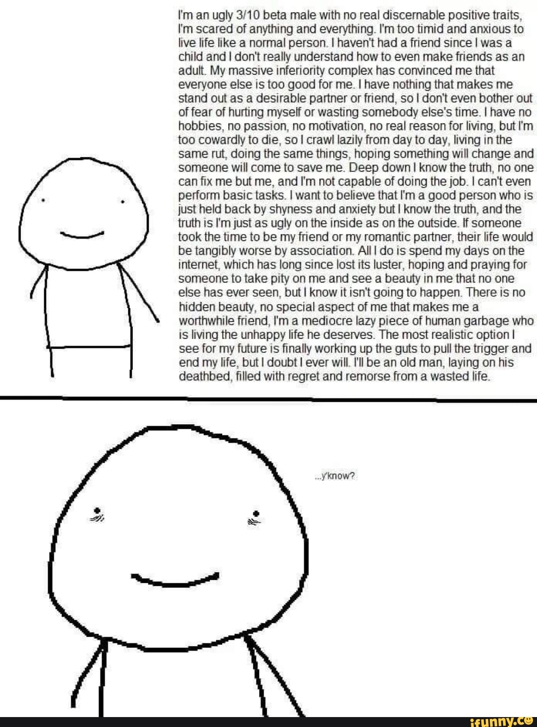 I'm an ugly 310 beta male with no real discernable positive traits, I'm scared of ...