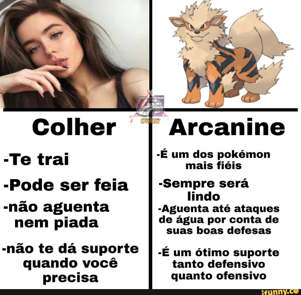Colher
-Te trai
"Pode ser feia
-não aguenta nem piada
"I Arcanine
"É um dos pokémon mais fiéis
-Sempre será lindo
-Aguenta até ataques de água por conta de suas boas defesas um ótimo suporte tanto defensivo quanto ofensivo
-não te dá suporte quando você precisa
"É um ótimo suporte tanto defensivo quanto ofensivo