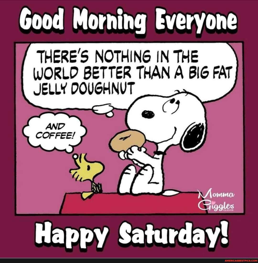 Good Morning Everyone
THERE'S NOTHING IN THE WORLD BETTER THAN A BIG FAT JELLY DOUGHNUT
SS
Happy Saturday!