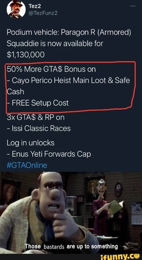 Tez2
@TezFunz2
Podium vehicle: Paragon R (Armored)
Squaddie is now available for
$1,130,000
50% More GTA$ Bonus on
- Cayo Perico Heist Main Loot & Safe
Cash
FREE Setup Cost
GTA$ & RP on
- Issi Classic Races
Log in unlocks
Enus Yeti Forwards Cap
#GTAOnline
hose bastards are up to something