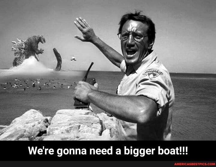 We're re gonna need a bigger boat!!! - We're gonna need a bigger boat!!!