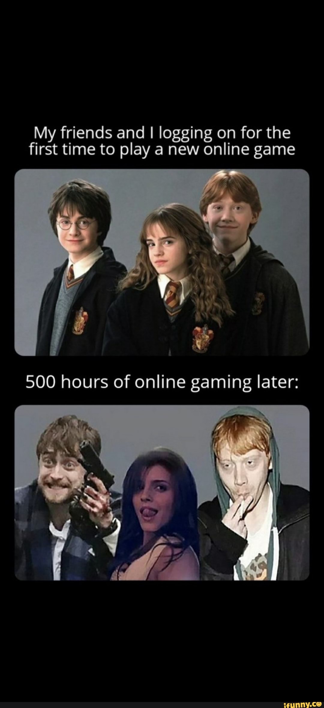 My friends and I logging on for the first time to play a new online game
500 hours of online gaming later: