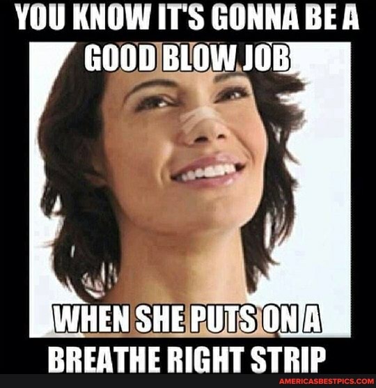 YOU KNOW ITS GUNNA BE A
WHEN SHE PUTS ON BREATHE RIGHT STRIP