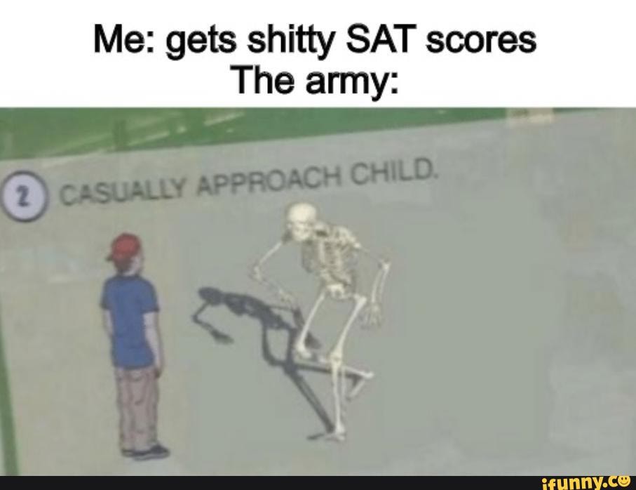 Me: gets shitty SAT scores
The army: