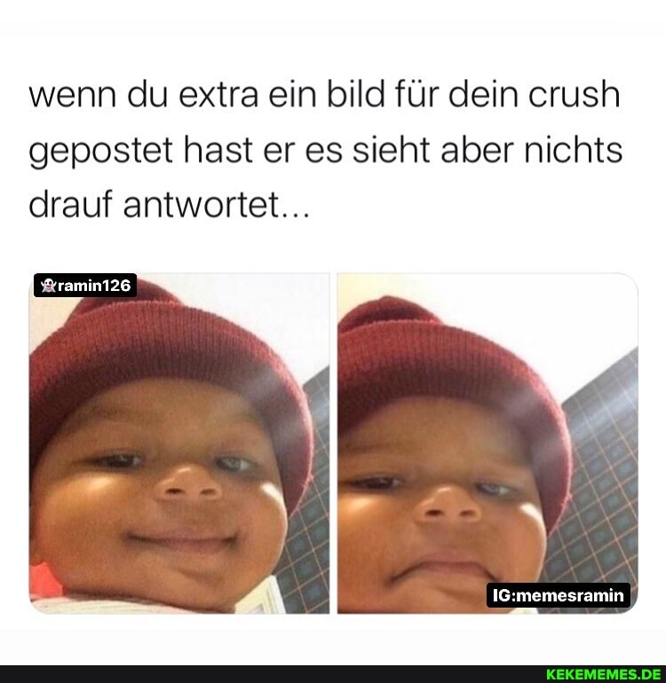 wenn du extra ein bild für dein crush gepostet hast er es sieht aber nichts drauf antwortet...
"-ramin126