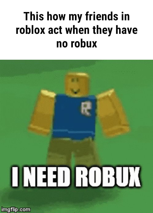 I Really Want To Laugh This How My Friends In Roblox Act When They Have No Robux - roblox character no robux