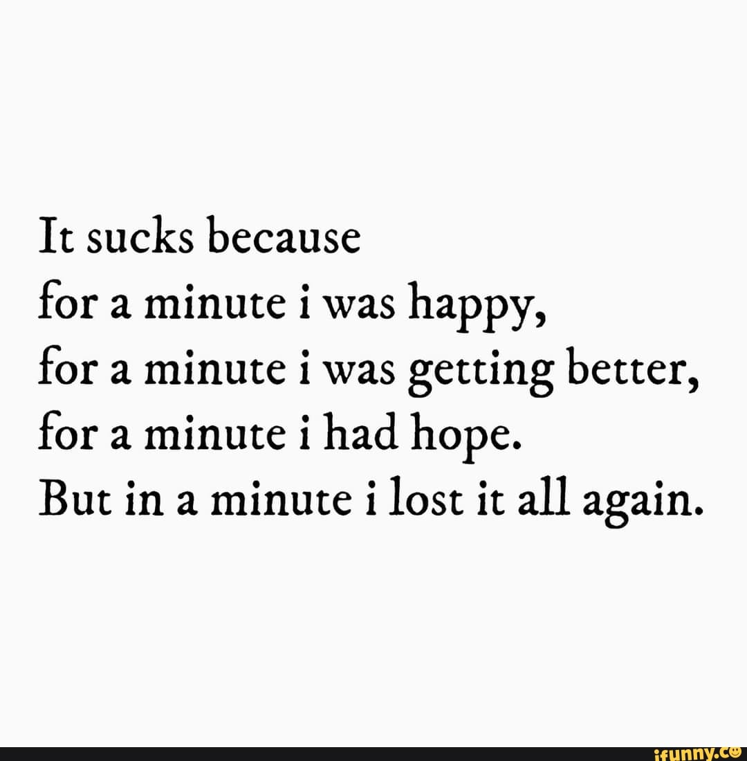 it-sucks-because-for-a-minute-i-was-happy-for-a-minute-i-was-getting