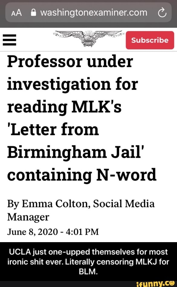 AA f washingtonexaminer.com Professor under
investigation for
reading MLK's
Letter from
Birmingham Jail'
containing N-word
By Emma Colton, Social Media
Manager
June 8, 2020
4:01 PM
UCLA just one-upped themselves for most
ironic shit ever. Literally censoring MLKJ for - UCLA just one-upped themselves for most ironic shit ever. Literally censoring MLKJ for BLM.