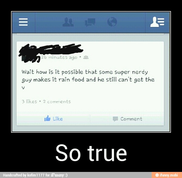 Wait how is it possible that some super nerdy
guy mal
rain food and he still can't get the
So true - So true