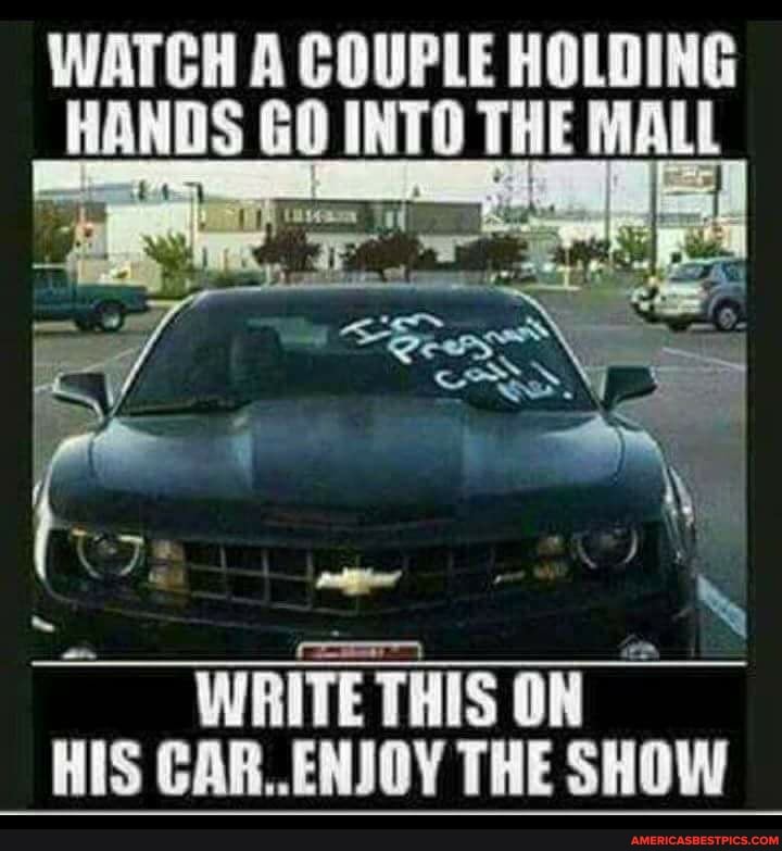 WATCH A COUPLE HOLDING HANDS GO INTO MALL
WRITE THIS ON HIS CAR. ENJOY THE SHOW