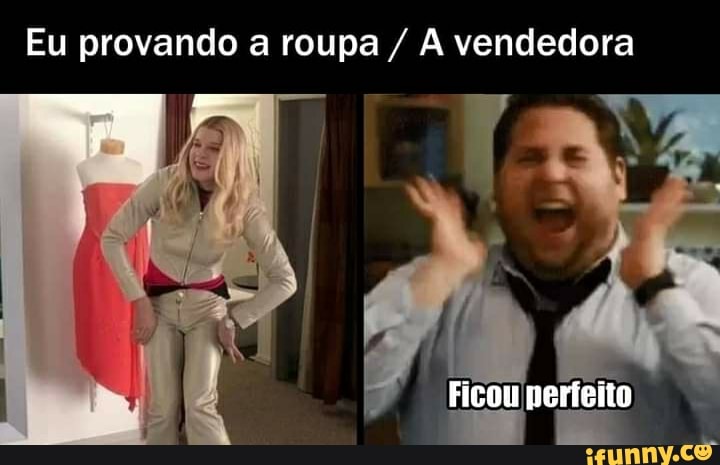 Eu provando a roupa / vendedora
II
TA
Ficou perísito