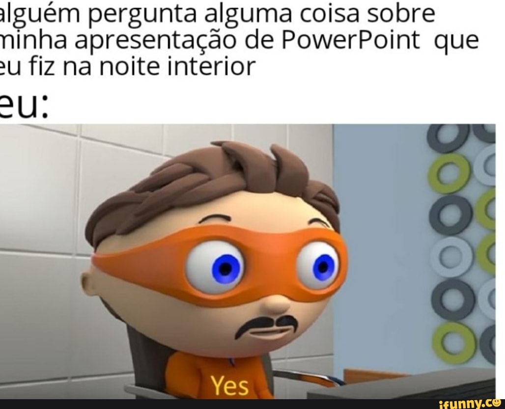 ilguém pergunta alguma coisa sobre
inha apresentação de PowerPoint que
U fiz na noite interior