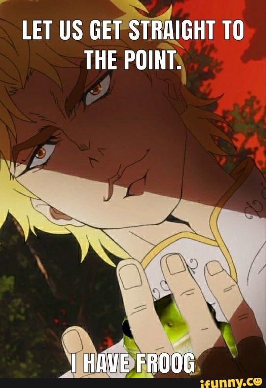 LET US GET STRAIGHT TO THE POINT.
I HAVE FROOG