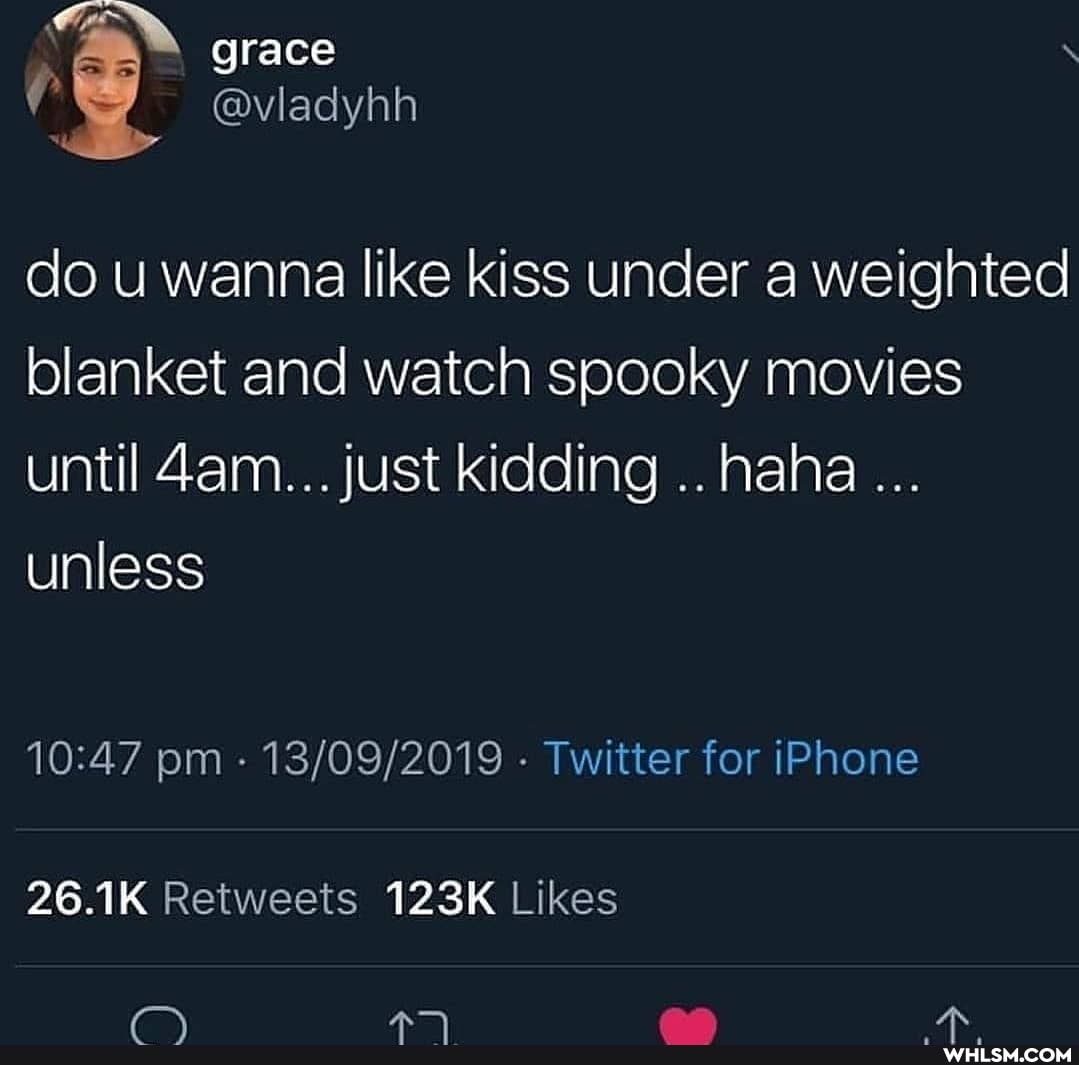 grace
do u wanna like kiss under a weighted blanket and watch spooky movies until just kidding haha unless
pm - - Twitter for iPhone
26.1K 123K
aa